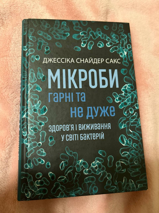 Джессіка Снайдер Сакс «Мікроби гарні та не дуже. Здоровʼя і виживання у світі бактерій»