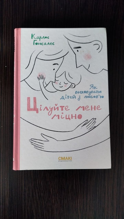 Цілуйте мене міцно. Як виховувати дітей з любов'ю