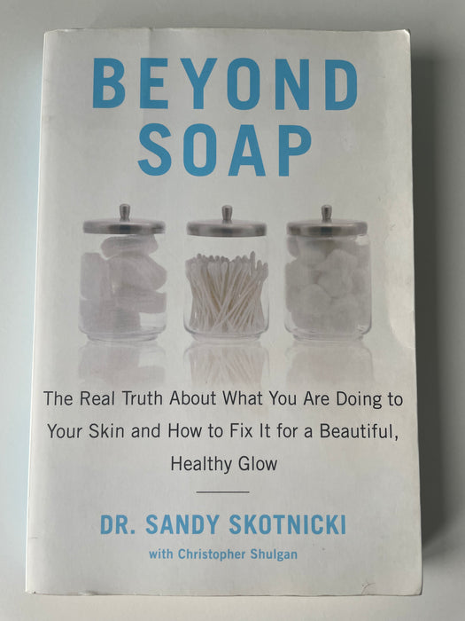 Beyond Soap: The Real Truth About What You Are Doing to Your Skin and How to Fix It for a Beautiful, Healthy Glow